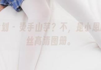 紧急企划 – 烫手山芋？不，是小恩的厚白丝高清图册。